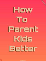 How to parent kids better